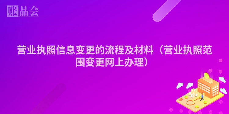 营业执照信息变更的流程及材料（营业执照范围变更网上办理）