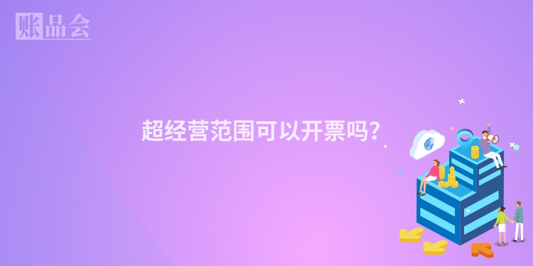 超经营范围可以开票吗？