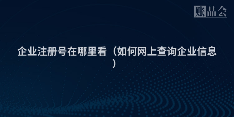 企业注册号在哪里看（如何网上查询企业信息）