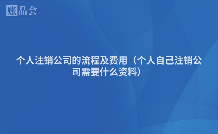 个人注销公司的流程及费用（个人自己注销公司需要什么资料）