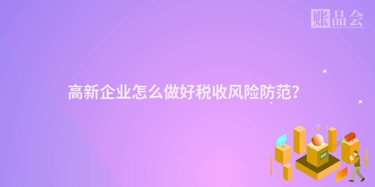 高新企业怎么做好税收风险防范？