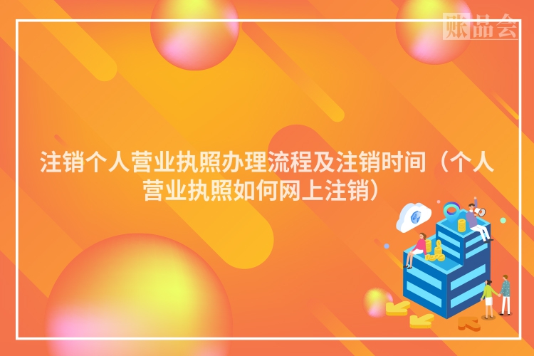 注销个人营业执照办理流程及注销时间（个人营业执照如何网上注销）