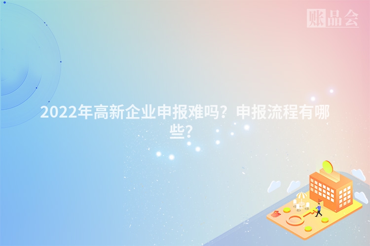 2022年高新企业申报难吗？申报流程有哪些？