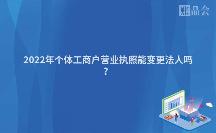 2022年个体工商户营业执照能变更法人吗？