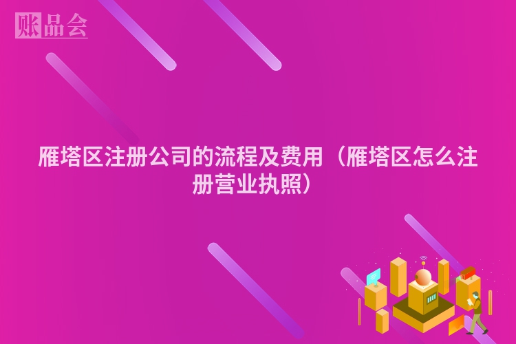 雁塔区注册公司的流程及费用（雁塔区怎么注册营业执照）