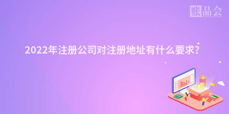 2022年注册公司对注册地址有什么要求？