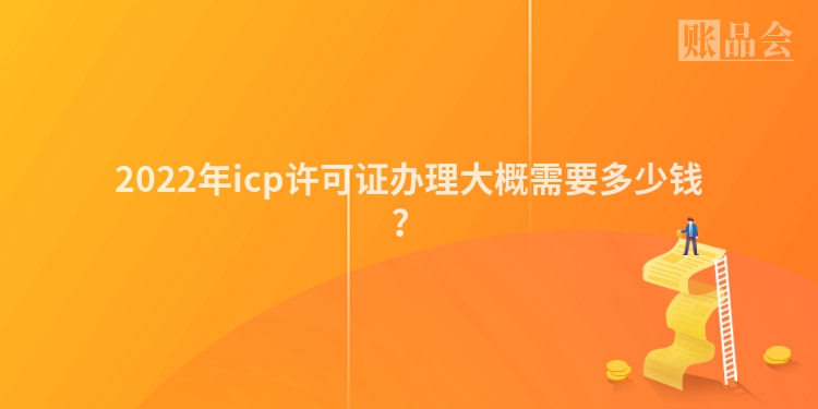 2022年icp许可证办理大概需要多少钱？