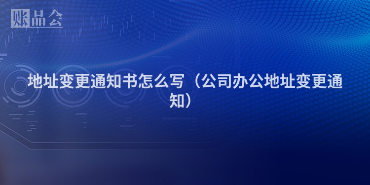 地址变更通知书怎么写（公司办公地址变更通知）