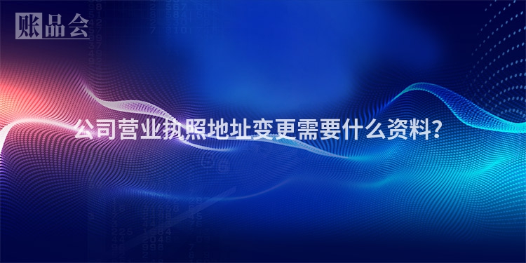 公司营业执照地址变更需要什么资料？