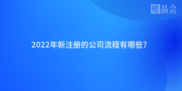 2022年新注册的公司流程有哪些？