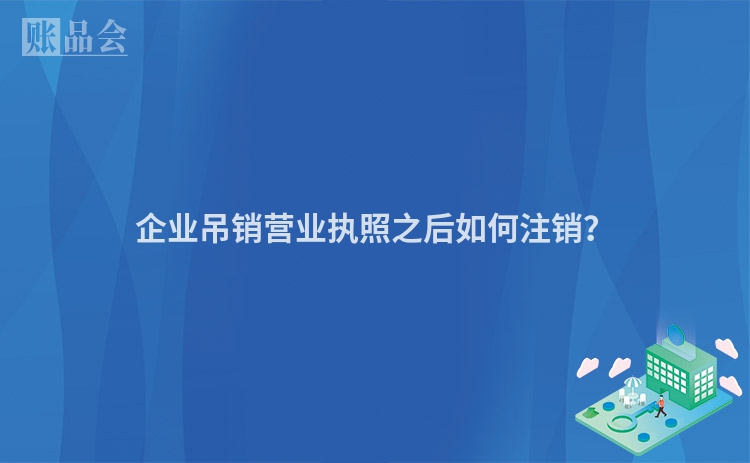 企业吊销营业执照之后如何注销？