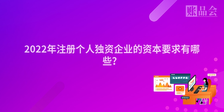 2022年注册个人独资企业的资本要求有哪些？