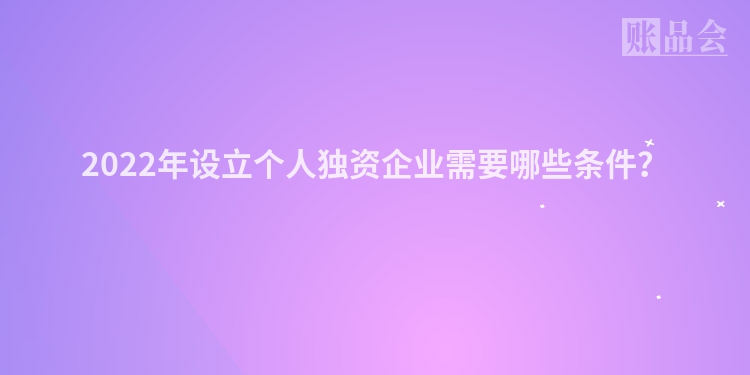 2022年设立个人独资企业需要哪些条件？