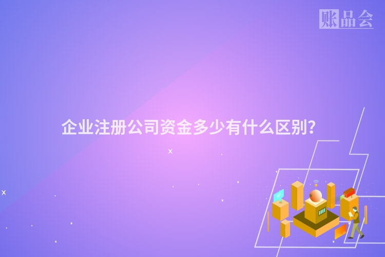 企业注册公司资金多少有什么区别？