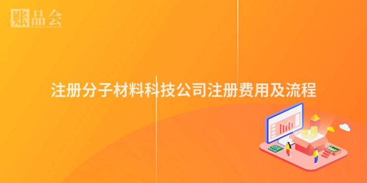 注册分子材料科技公司注册费用及流程
