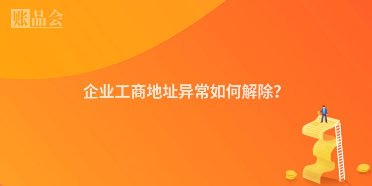 企业工商地址异常如何解除？