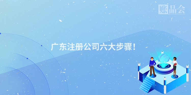 广东注册公司六大步骤！