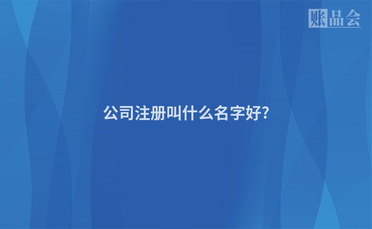 公司注册叫什么名字好?