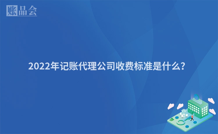 2022年记账代理公司收费标准是什么？