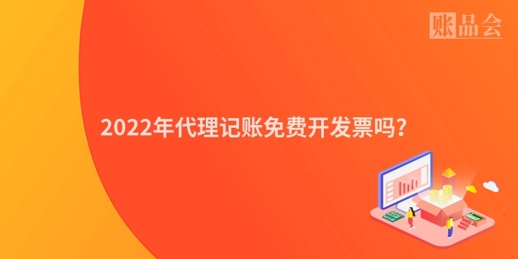 2022年代理记账免费开发票吗？