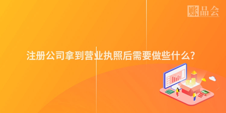 注册公司拿到营业执照后需要做些什么？