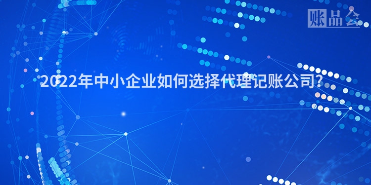2022年中小企业如何选择代理记账公司？