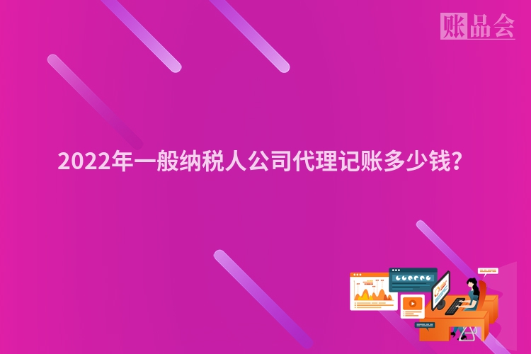 2022年一般纳税人公司代理记账多少钱？