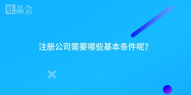 注册公司需要哪些基本条件呢？