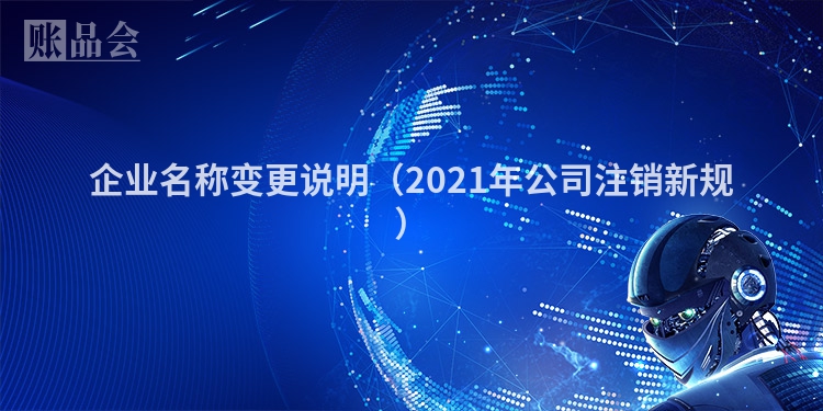 企业名称变更说明（2021年公司注销新规）