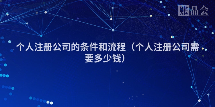 个人注册公司的条件和流程（个人注册公司需要多少钱）