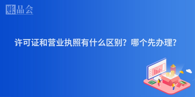 许可证和营业执照有什么区别？哪个先办理？