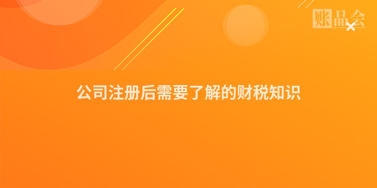 公司注册后需要了解的财税知识