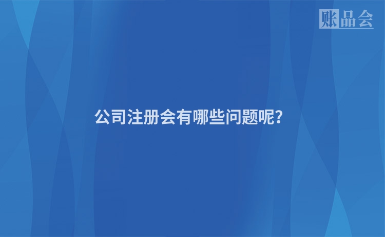 公司注册会有哪些问题呢？