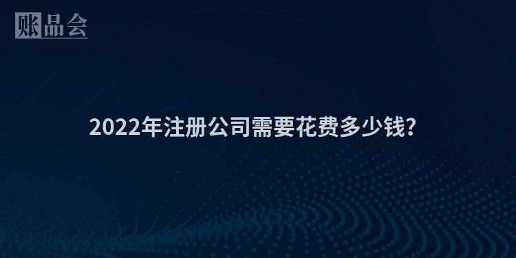 2022年注册公司需要花费多少钱？