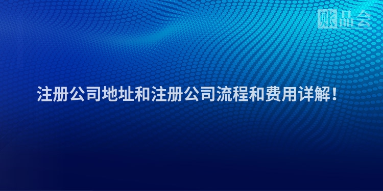 注册公司地址和注册公司流程和费用详解！
