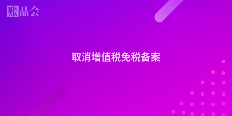 取消增值税免税备案