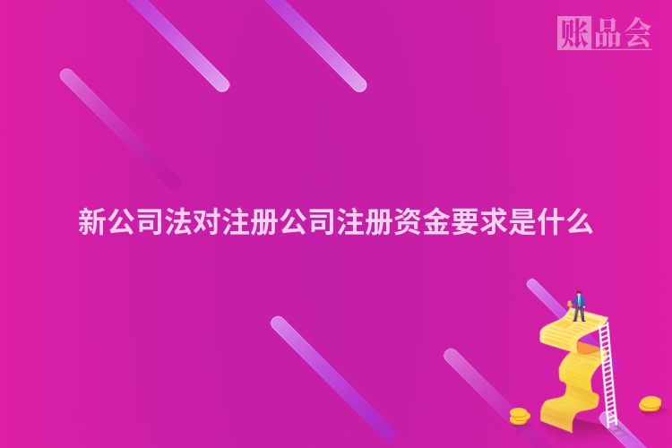 新公司法对注册公司注册资金要求是什么