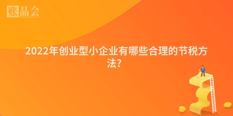 2022年创业型小企业有哪些合理的节税方法？