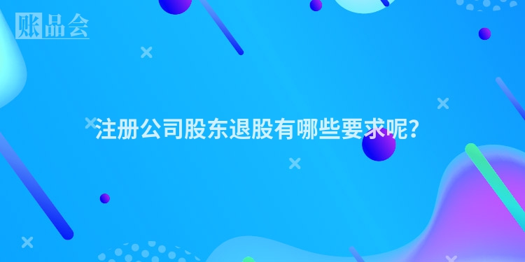 注册公司股东退股有哪些要求呢？