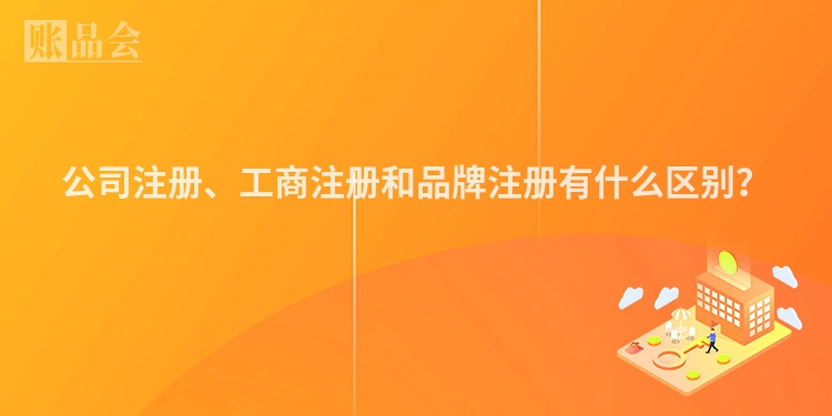 公司注册、工商注册和品牌注册有什么区别?