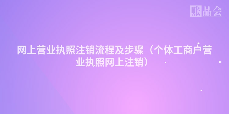 网上营业执照注销流程及步骤（个体工商户营业执照网上注销）