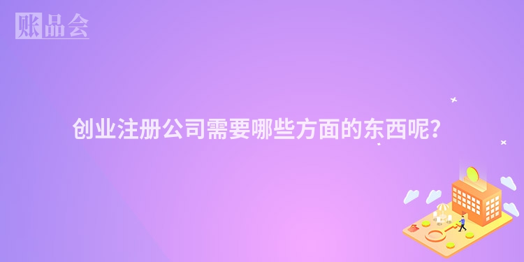 创业注册公司需要哪些方面的东西呢？
