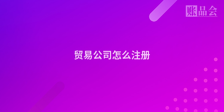 贸易公司怎么注册