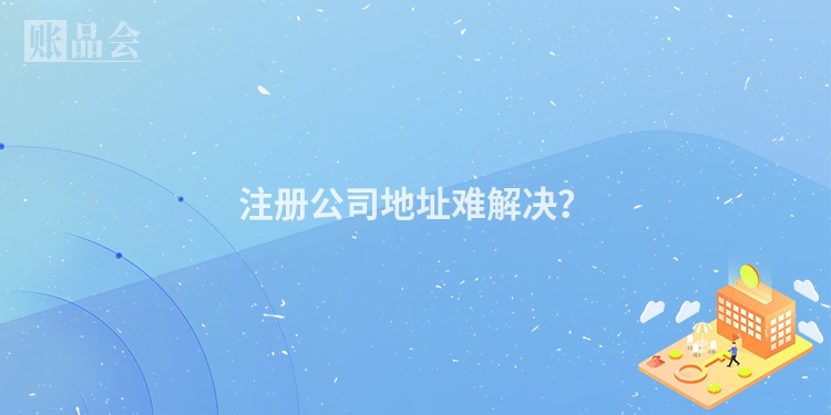 注册公司地址难解决？