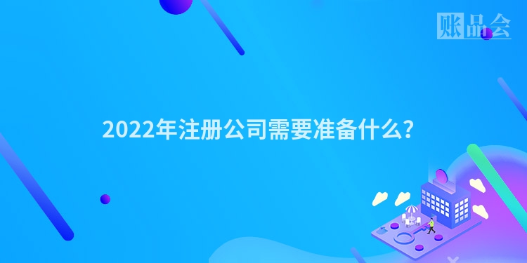 2022年注册公司需要准备什么？