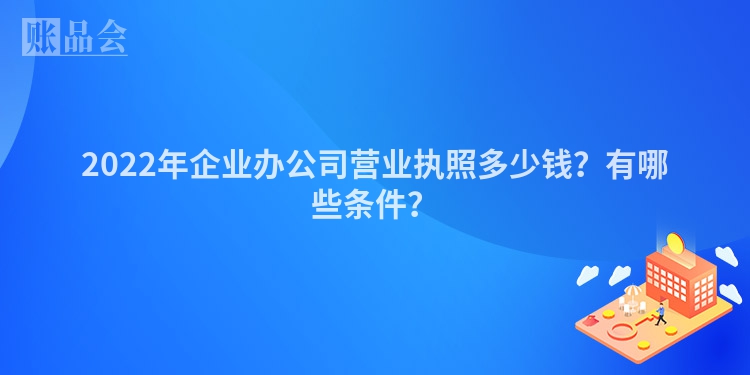 2022年企业办公司营业执照多少钱？有哪些条件？