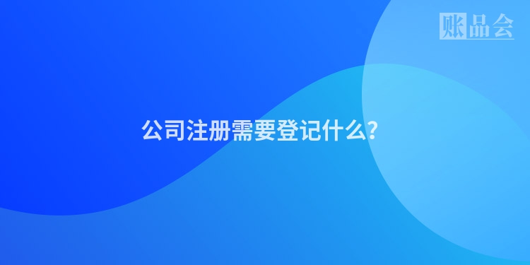 公司注册需要登记什么？