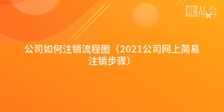 公司如何注销流程图（2021公司网上简易注销步骤）