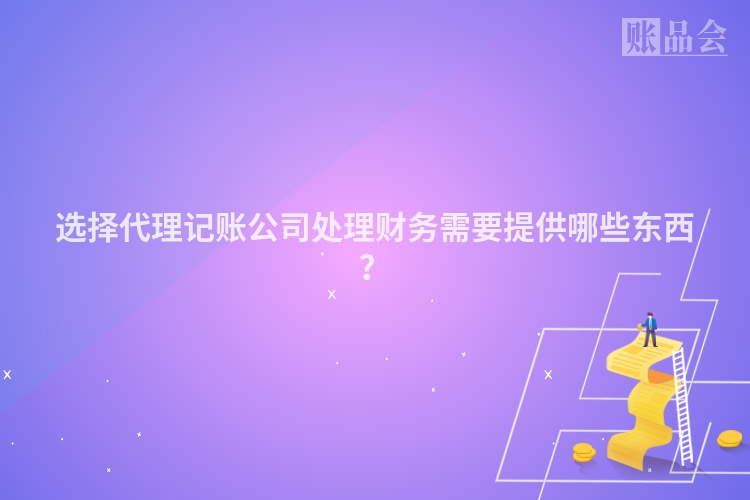 选择代理记账公司处理财务需要提供哪些东西？