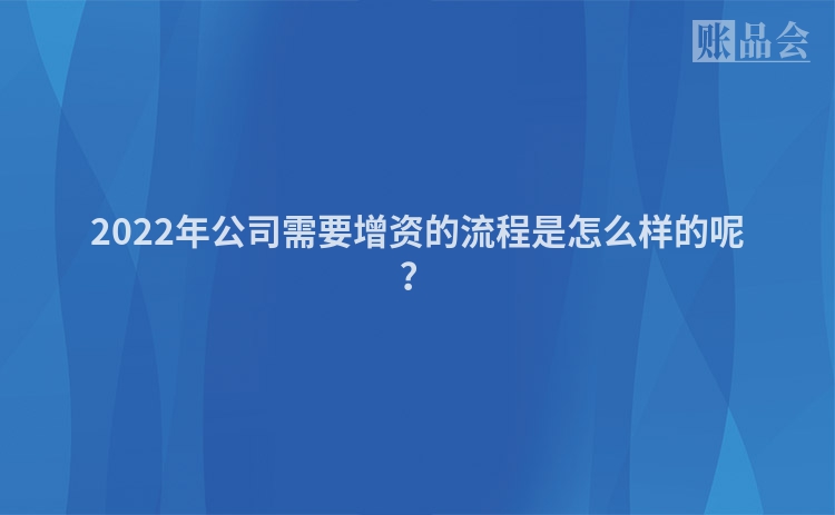 2022年公司需要增资的流程是怎么样的呢？